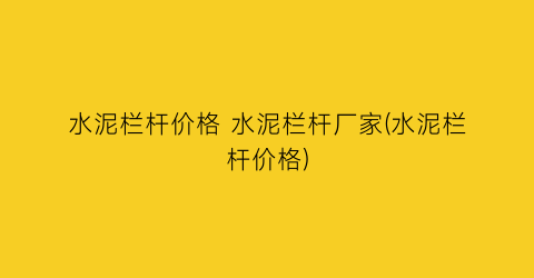 “水泥栏杆价格 水泥栏杆厂家(水泥栏杆价格)